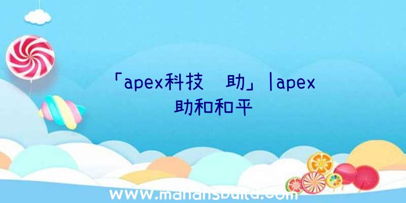 「apex科技辅助」|apex辅助和和平